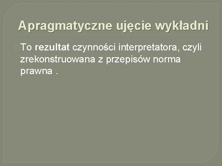 Apragmatyczne ujęcie wykładni �To rezultat czynności interpretatora, czyli zrekonstruowana z przepisów norma prawna. 