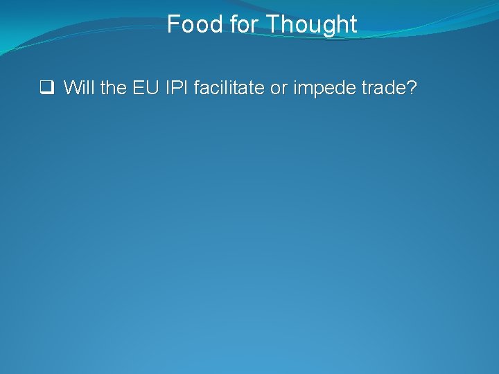 Food for Thought q Will the EU IPI facilitate or impede trade? 