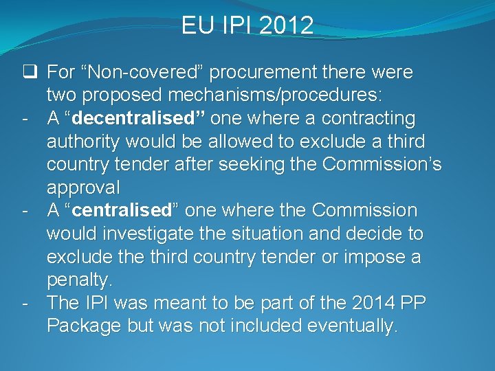 EU IPI 2012 q For “Non-covered” procurement there were two proposed mechanisms/procedures: - A