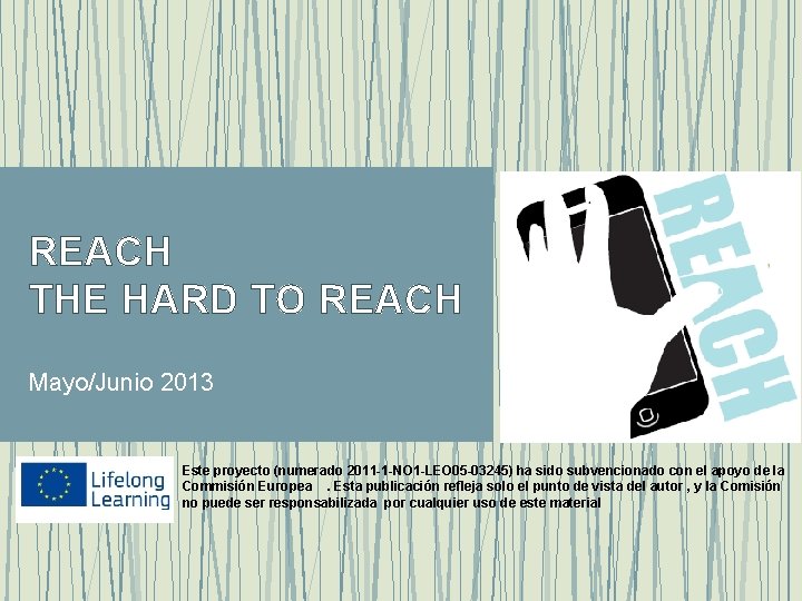 REACH THE HARD TO REACH Mayo/Junio 2013 Este proyecto (numerado 2011 -1 -NO 1