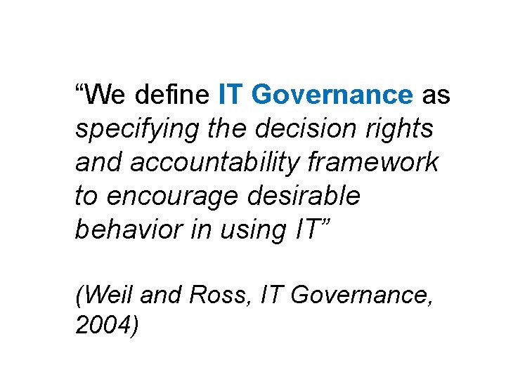 “We define IT Governance as specifying the decision rights and accountability framework to encourage “We define IT Governance as specifying the decision rights and accountability framework to encourage