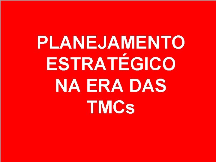 PLANEJAMENTO ESTRATÉGICO NA ERA DAS TMCs PLANEJAMENTO ESTRATÉGICO NA ERA DAS TMCs