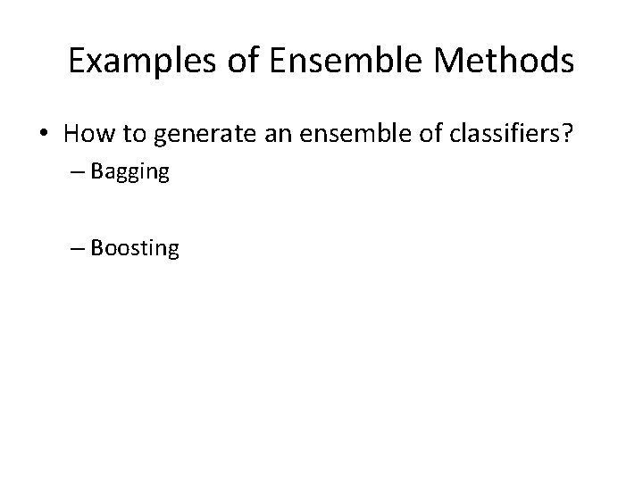 Examples of Ensemble Methods • How to generate an ensemble of classifiers? – Bagging