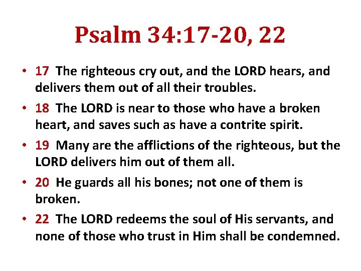 Psalm 34: 17 -20, 22 • 17 The righteous cry out, and the LORD