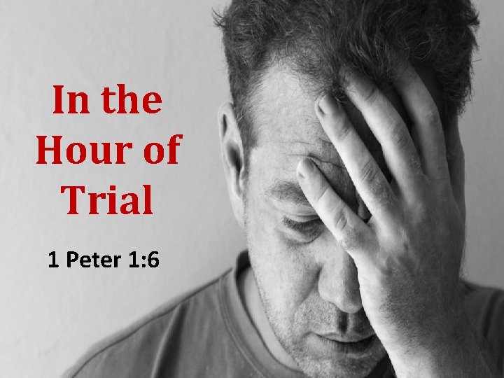 In the Hour of Trial 1 Peter 1: 6 