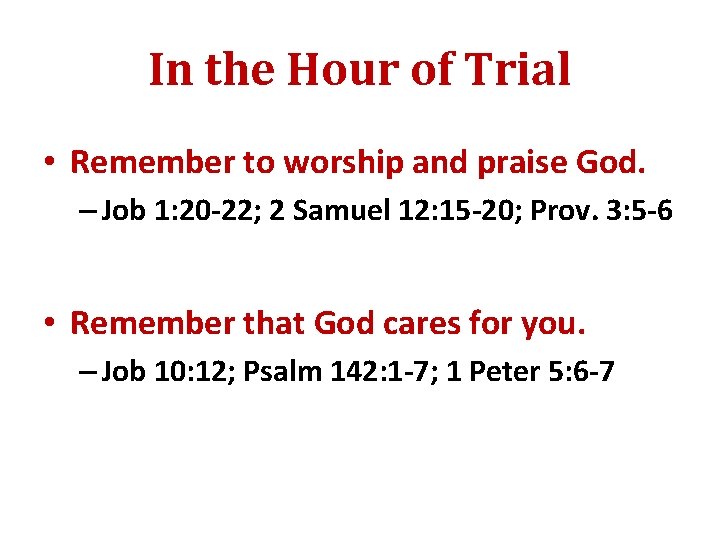 In the Hour of Trial • Remember to worship and praise God. – Job