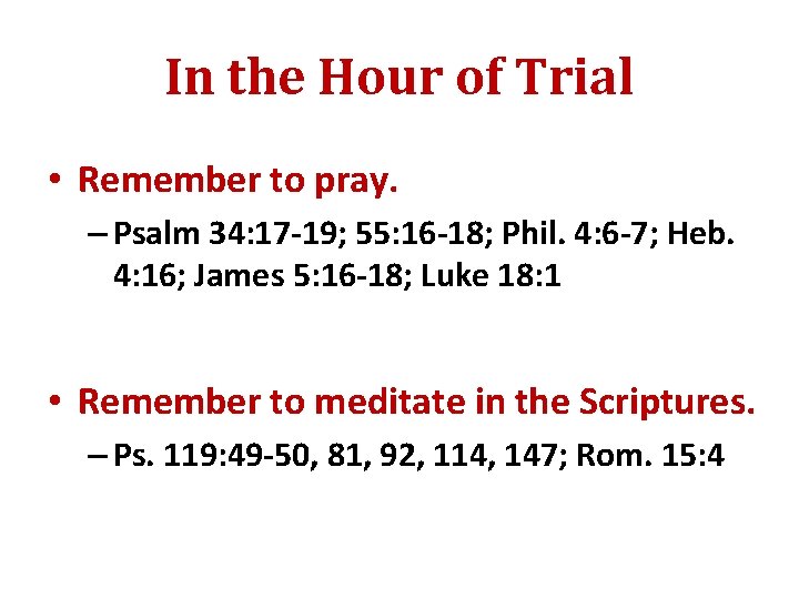 In the Hour of Trial • Remember to pray. – Psalm 34: 17 -19;