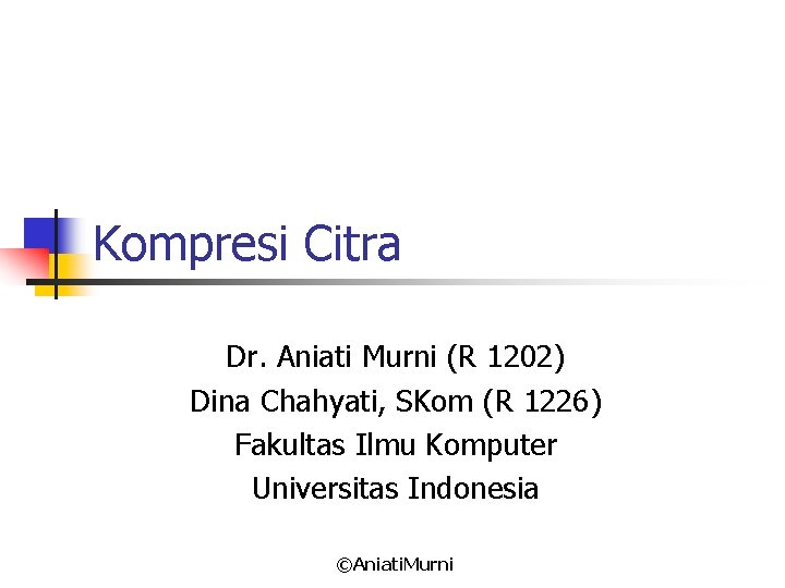 Kompresi Citra Dr. Aniati Murni (R 1202) Dina Chahyati, SKom (R 1226) Fakultas Ilmu