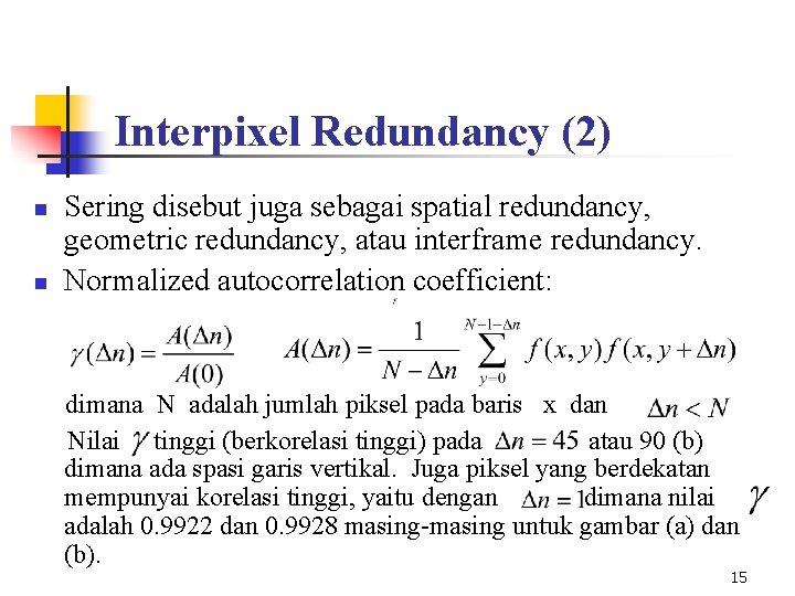 Interpixel Redundancy (2) n n Sering disebut juga sebagai spatial redundancy, geometric redundancy, atau