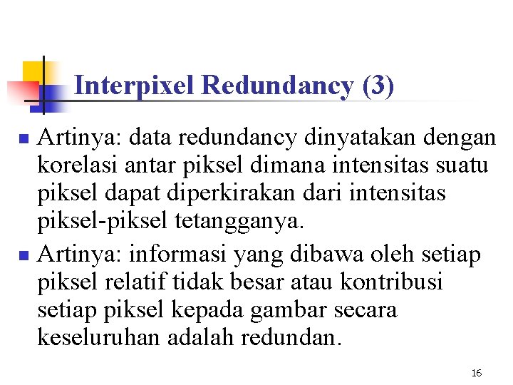 Interpixel Redundancy (3) Artinya: data redundancy dinyatakan dengan korelasi antar piksel dimana intensitas suatu