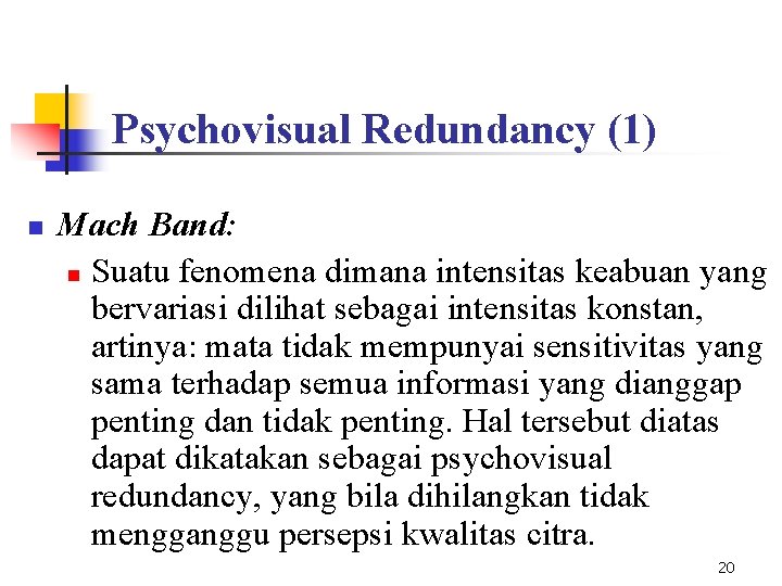 Psychovisual Redundancy (1) n Mach Band: n Suatu fenomena dimana intensitas keabuan yang bervariasi