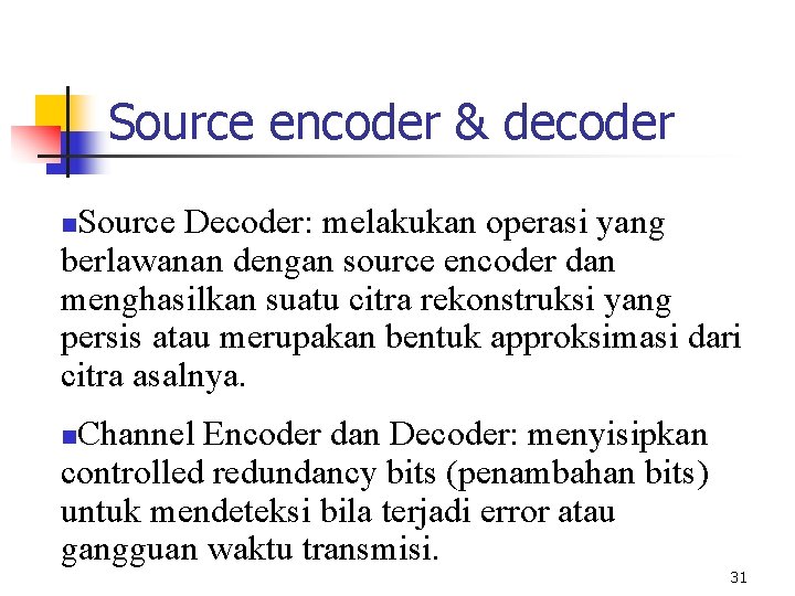 Source encoder & decoder Source Decoder: melakukan operasi yang berlawanan dengan source encoder dan