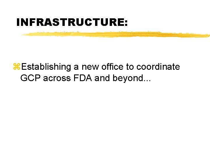 INFRASTRUCTURE: z. Establishing a new office to coordinate GCP across FDA and beyond. . INFRASTRUCTURE: z. Establishing a new office to coordinate GCP across FDA and beyond. .