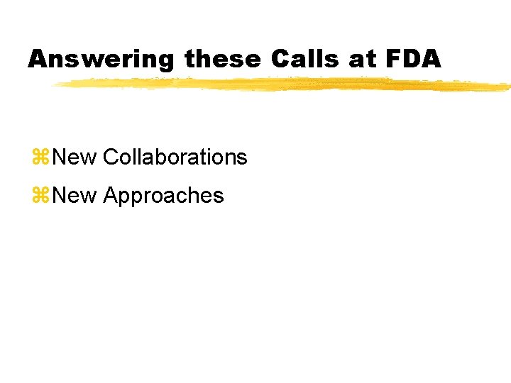 Answering these Calls at FDA z. New Collaborations z. New Approaches Answering these Calls at FDA z. New Collaborations z. New Approaches
