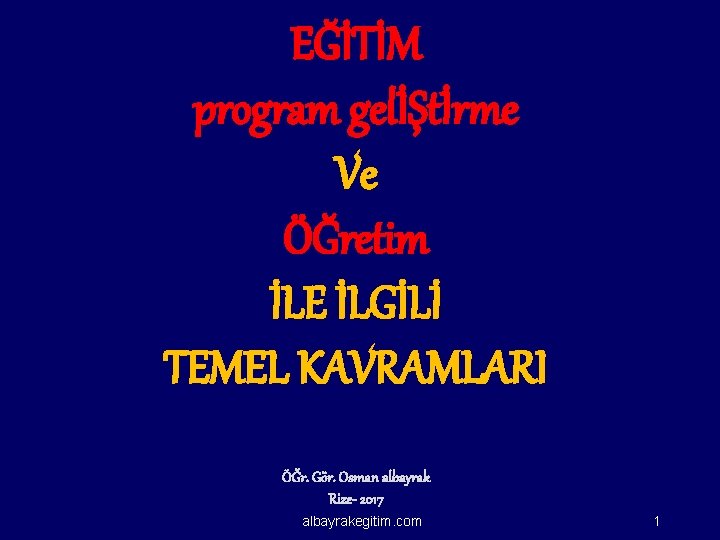 EĞİTİM program gelİŞtİrme Ve ÖĞretim İLE İLGİLİ TEMEL KAVRAMLARI ÖĞr. Gör. Osman albayrak Rize-