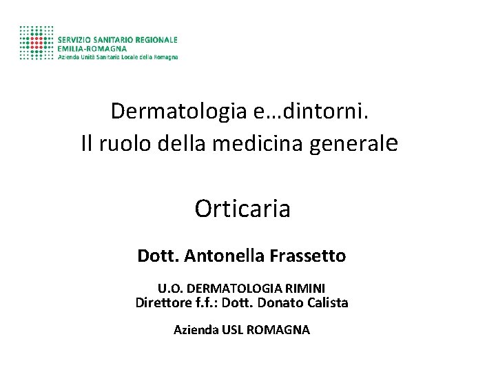 Dermatologia e…dintorni. Il ruolo della medicina generale Orticaria Dott. Antonella Frassetto U. O. DERMATOLOGIA