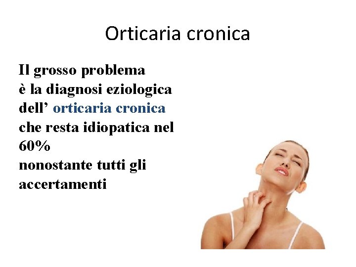 Orticaria cronica Il grosso problema è la diagnosi eziologica dell’ orticaria cronica che resta