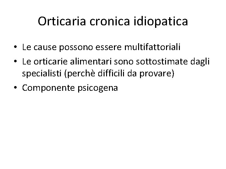 Orticaria cronica idiopatica • Le cause possono essere multifattoriali • Le orticarie alimentari sono