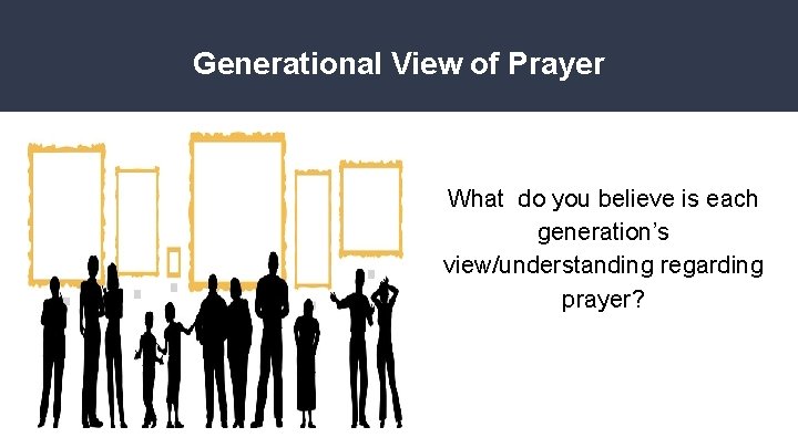 Generational View of Prayer What do you believe is each generation’s view/understanding regarding prayer?