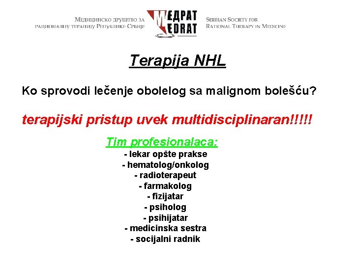 Terapija NHL Ko sprovodi lečenje obolelog sa malignom bolešću? terapijski pristup uvek multidisciplinaran!!!!! Tim