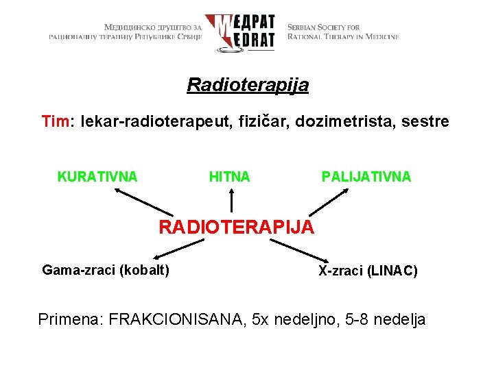 Radioterapija Tim: lekar-radioterapeut, fizičar, dozimetrista, sestre KURATIVNA HITNA PALIJATIVNA RADIOTERAPIJA Gama-zraci (kobalt) X-zraci (LINAC)
