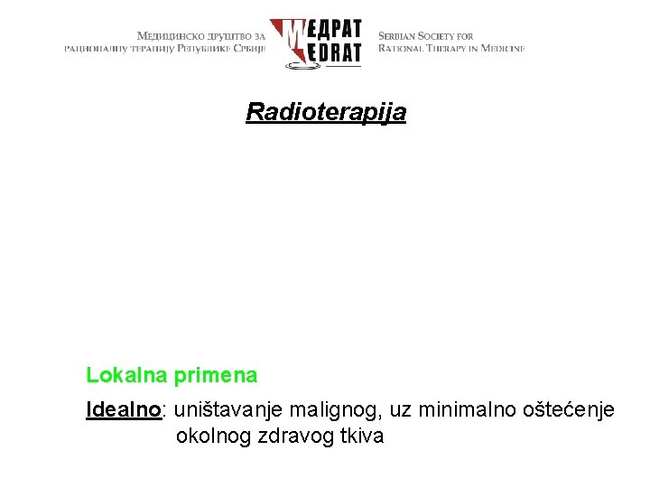 Radioterapija Lokalna primena Idealno: uništavanje malignog, uz minimalno oštećenje okolnog zdravog tkiva 
