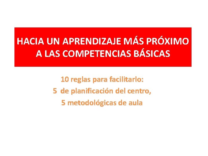 HACIA UN APRENDIZAJE MÁS PRÓXIMO A LAS COMPETENCIAS BÁSICAS 10 reglas para facilitarlo: 5