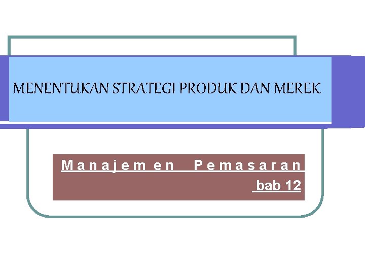 MENENTUKAN STRATEGI PRODUK DAN MEREK Manajem en Pemasaran bab 12 MENENTUKAN STRATEGI PRODUK DAN MEREK Manajem en Pemasaran bab 12