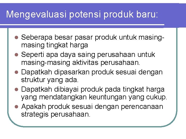 Mengevaluasi potensi produk baru: l l l Seberapa besar pasar produk untuk masing tingkat Mengevaluasi potensi produk baru: l l l Seberapa besar pasar produk untuk masing tingkat