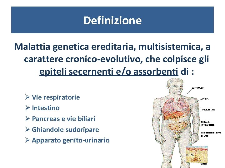 Definizione Malattia genetica ereditaria, multisistemica, a carattere cronico-evolutivo, che colpisce gli epiteli secernenti e/o