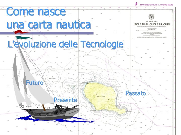 Come nasce una carta nautica L’evoluzione delle Tecnologie Futuro Presente Passato 