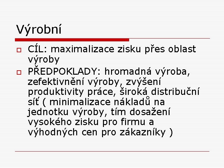 Výrobní o o CÍL: maximalizace zisku přes oblast výroby PŘEDPOKLADY: hromadná výroba, zefektivnění výroby,