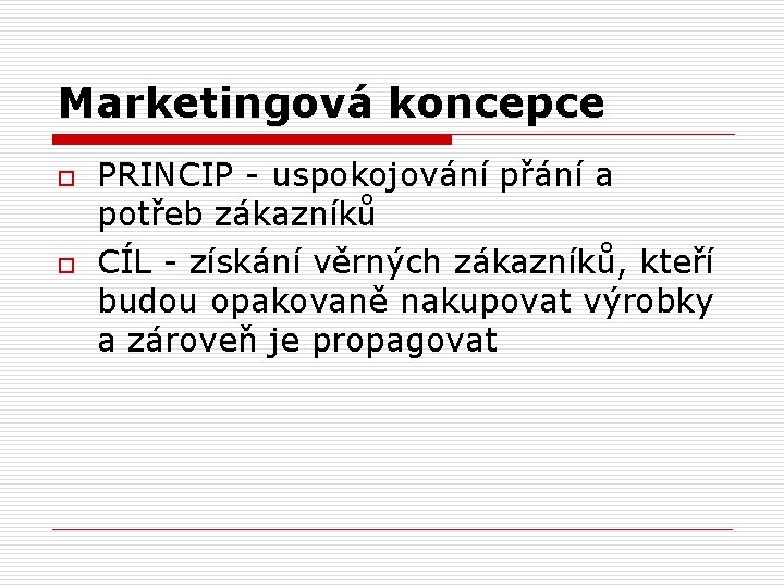 Marketingová koncepce o o PRINCIP - uspokojování přání a potřeb zákazníků CÍL - získání