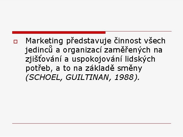 o Marketing představuje činnost všech jedinců a organizací zaměřených na zjišťování a uspokojování lidských