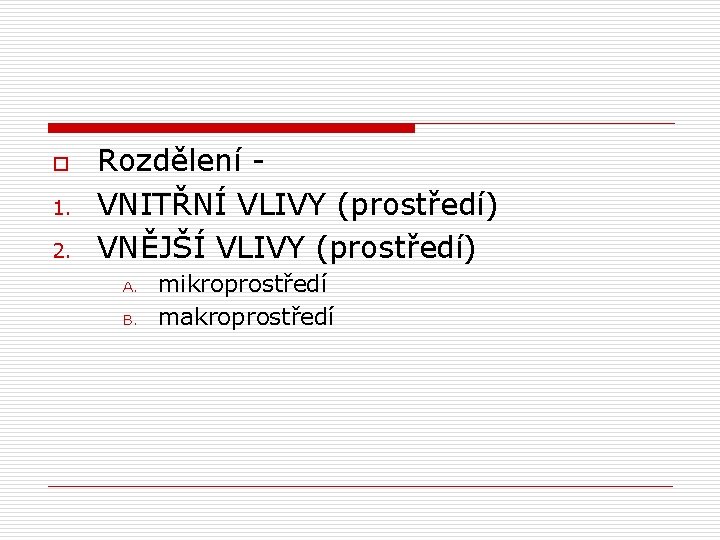 o 1. 2. Rozdělení - VNITŘNÍ VLIVY (prostředí) VNĚJŠÍ VLIVY (prostředí) A. B. mikroprostředí