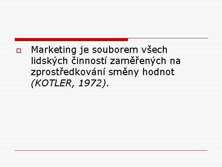 o Marketing je souborem všech lidských činností zaměřených na zprostředkování směny hodnot (KOTLER, 1972).