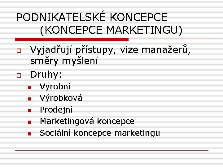 PODNIKATELSKÉ KONCEPCE (KONCEPCE MARKETINGU) o o Vyjadřují přístupy, vize manažerů, směry myšlení Druhy: n