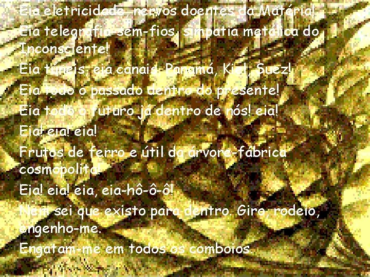 Eia eletricidade, nervos doentes da Matéria! Eia telegrafia-sem-fios, simpatia metálica do Inconsciente! Eia túneis, Eia eletricidade, nervos doentes da Matéria! Eia telegrafia-sem-fios, simpatia metálica do Inconsciente! Eia túneis,