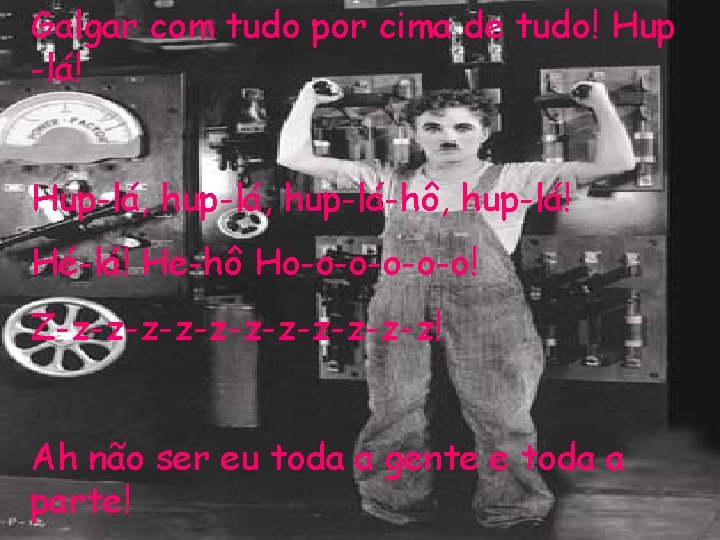 Galgar com tudo por cima de tudo! Hup -lá! Hup-lá, hup-lá-hô, hup-lá! Hé-lá! He-hô Galgar com tudo por cima de tudo! Hup -lá! Hup-lá, hup-lá-hô, hup-lá! Hé-lá! He-hô