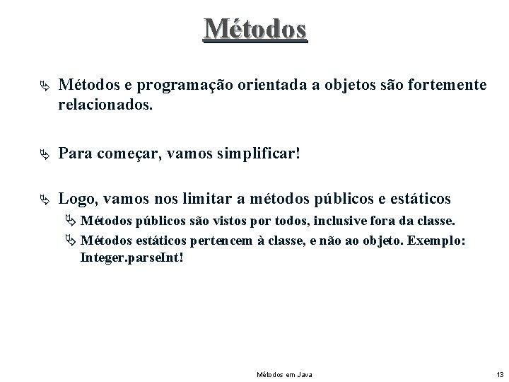 Métodos Ä Métodos e programação orientada a objetos são fortemente relacionados. Ä Para começar,