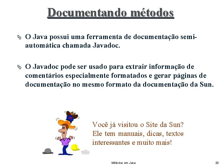 Documentando métodos Ä O Java possui uma ferramenta de documentação semiautomática chamada Javadoc. Ä