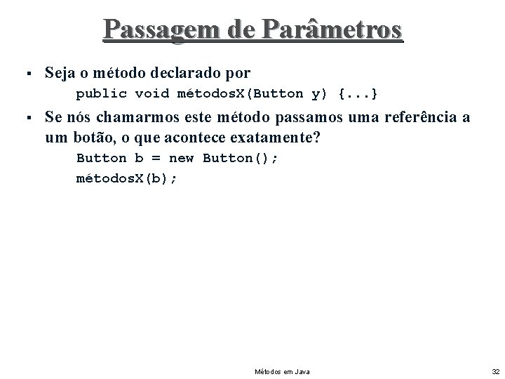 Passagem de Parâmetros § Seja o método declarado por public void métodos. X(Button y)