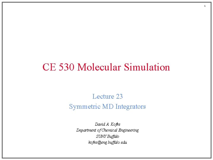 1 CE 530 Molecular Simulation Lecture 23 Symmetric MD Integrators David A. Kofke Department