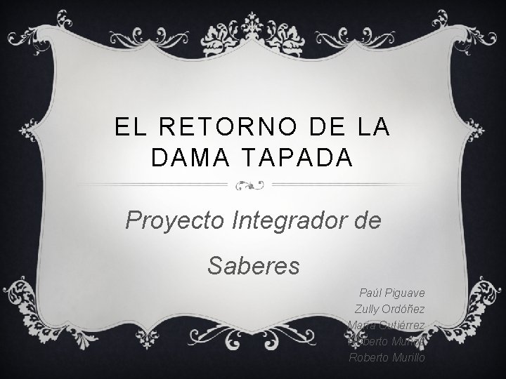 EL RETORNO DE LA DAMA TAPADA Proyecto Integrador de Saberes Paúl Piguave Zully Ordóñez EL RETORNO DE LA DAMA TAPADA Proyecto Integrador de Saberes Paúl Piguave Zully Ordóñez