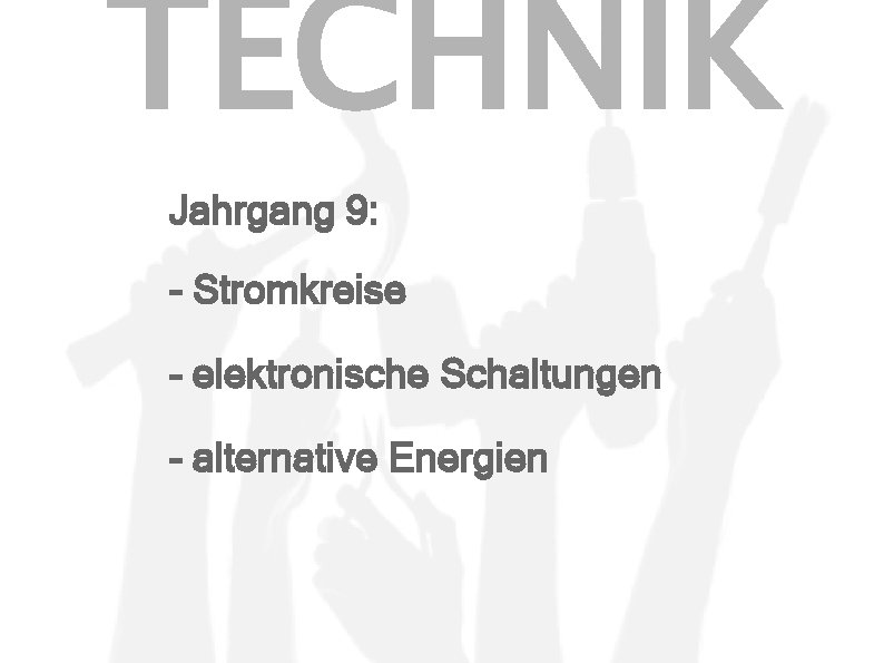 TECHNIK Jahrgang 9: - Stromkreise - elektronische Schaltungen - alternative Energien 