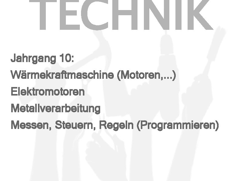 TECHNIK Jahrgang 10: Wärmekraftmaschine (Motoren, . . . ) Elektromotoren Metallverarbeitung Messen, Steuern, Regeln