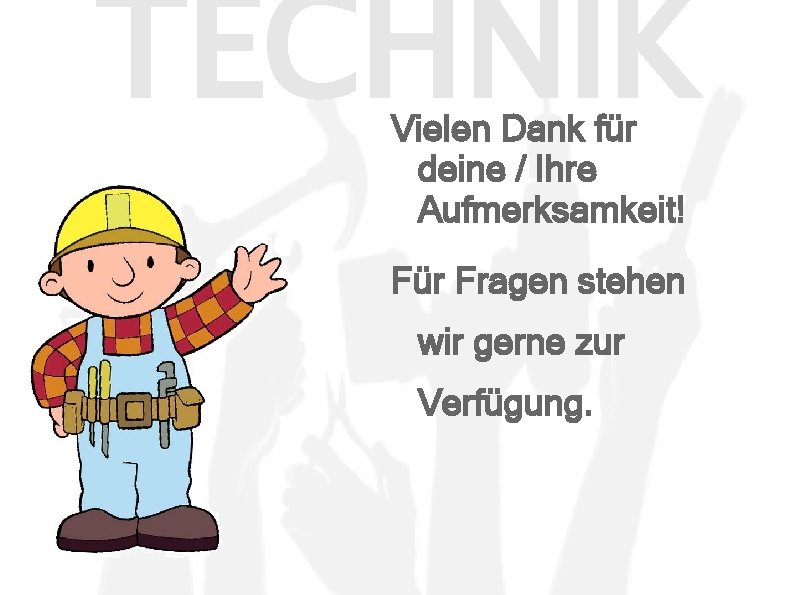 TECHNIK Vielen Dank für deine / Ihre Aufmerksamkeit! Für Fragen stehen wir gerne zur