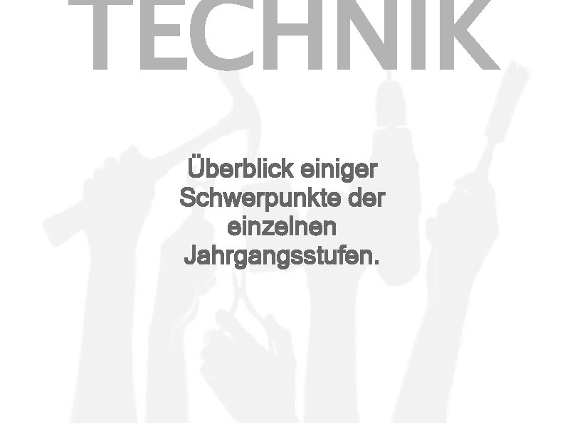 TECHNIK Überblick einiger Schwerpunkte der einzelnen Jahrgangsstufen. 