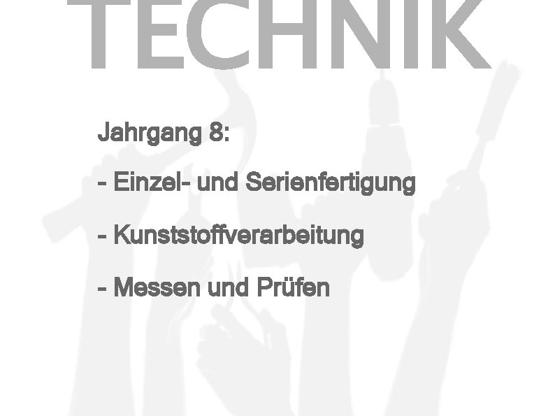TECHNIK Jahrgang 8: - Einzel- und Serienfertigung - Kunststoffverarbeitung - Messen und Prüfen 