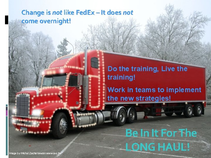 Change is not like Fed. Ex – It does not come overnight! Do the